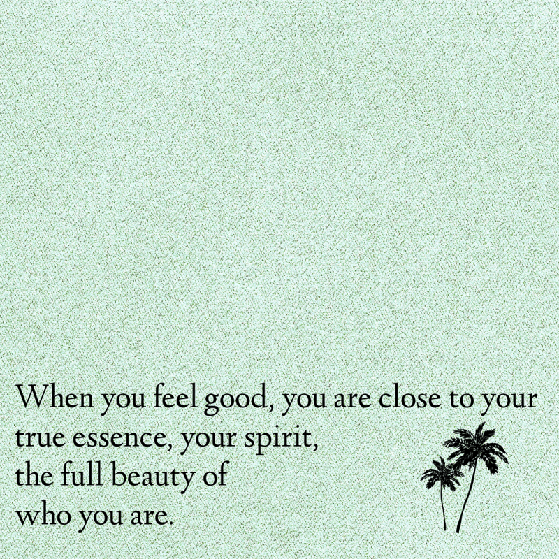 When you feel good, you are close to your true essence