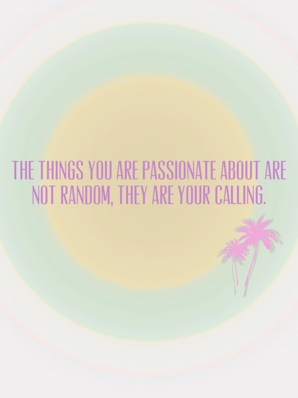 The things you are passionate about are not random, they are your calling.