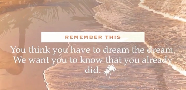 You think you have to dream the dream. We want you to know that you already did.