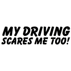 Dekal - MY DRIVING SCARES ME TOO!