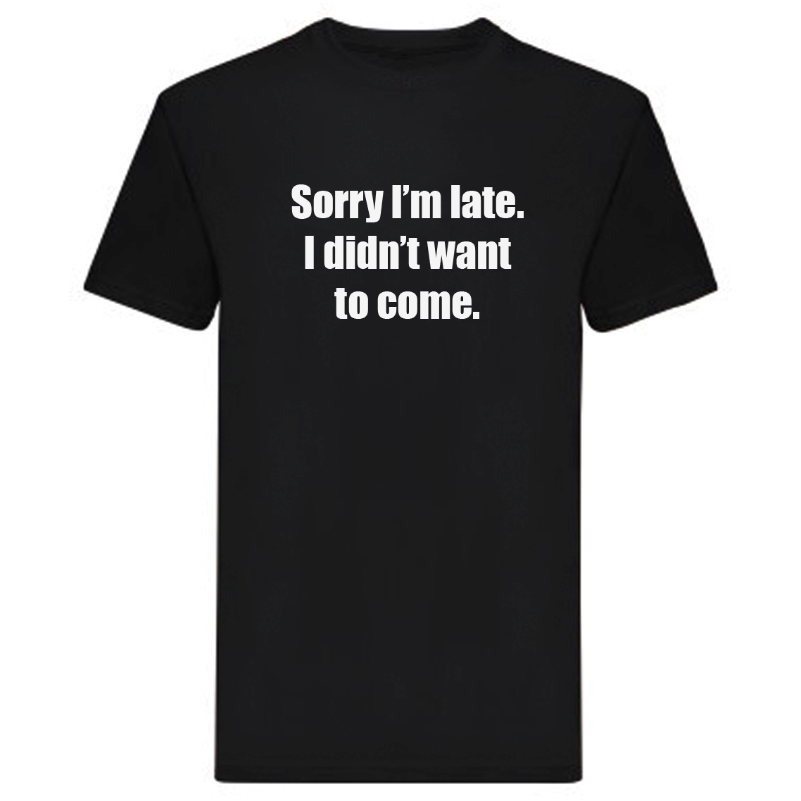 T-Shirt - Sorry I'm late, I didn't want to come.