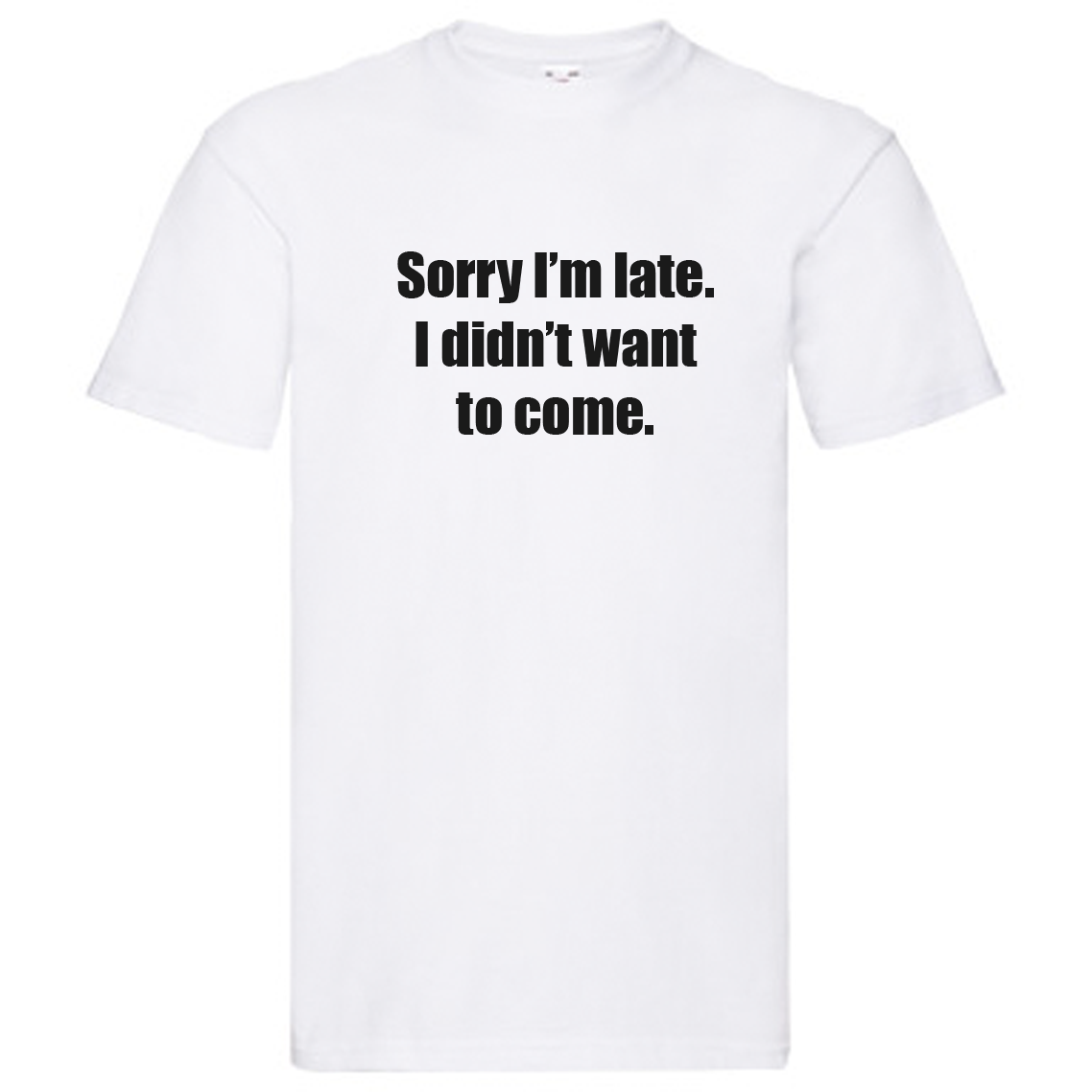 T-Shirt - Sorry I'm late, I didn't want to come.
