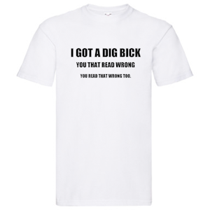 T-Shirt - I got a dig bick