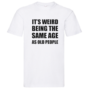 T-Shirt - It's weird being the same age as old people