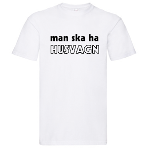 T-Shirt - Man ska ha HUSVAGN