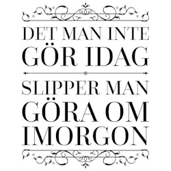 Det Man Inte Gör Idag Slipper Man Göra Om Imorgon Poster