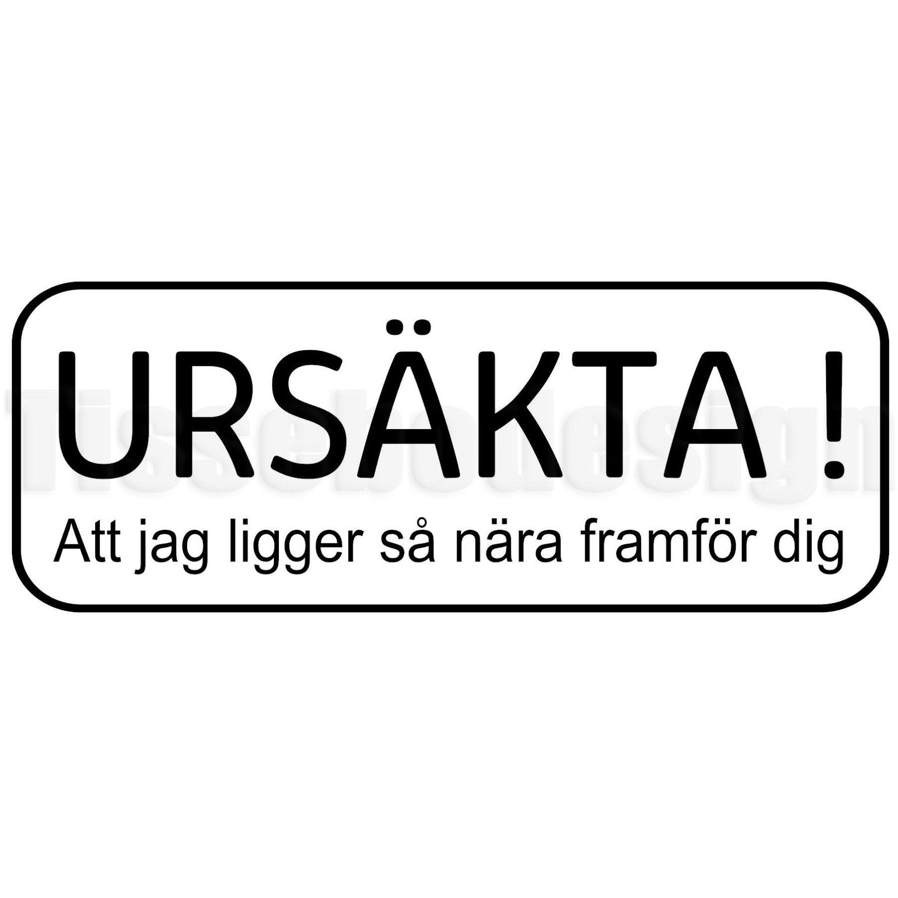 Bildekal Ursäkta ! Att jag ligger så nära framför dig