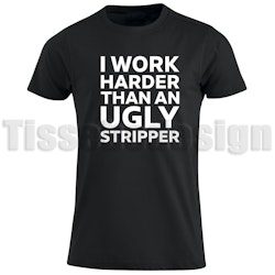T-shirt I Work Harder Than AN Ugly Stripper
