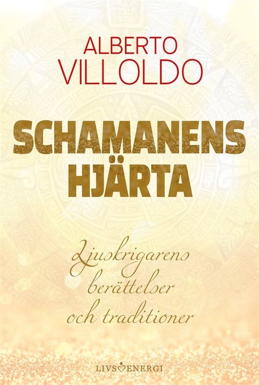 Schamanens hjärta : ljuskrigarens berättelser och traditioner av Alberto Villoldo