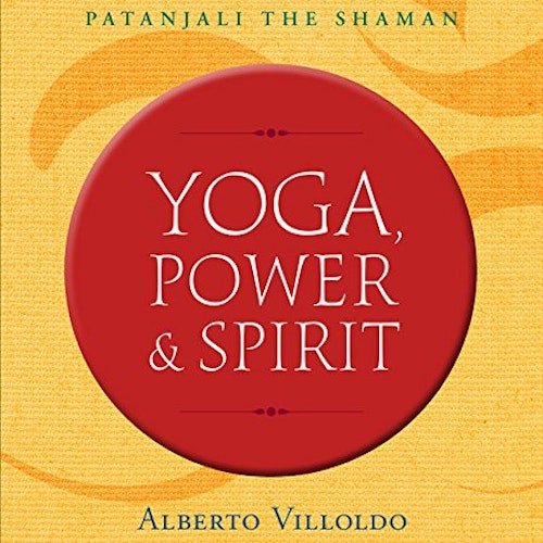 Yoga, Power, and Spirit  : Patanjali The Shaman by Alberto Villoldo