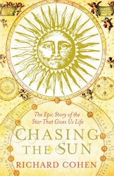 Chasing the Sun : The Epic Story of the Star That Gives us Life by Richard Cohen
