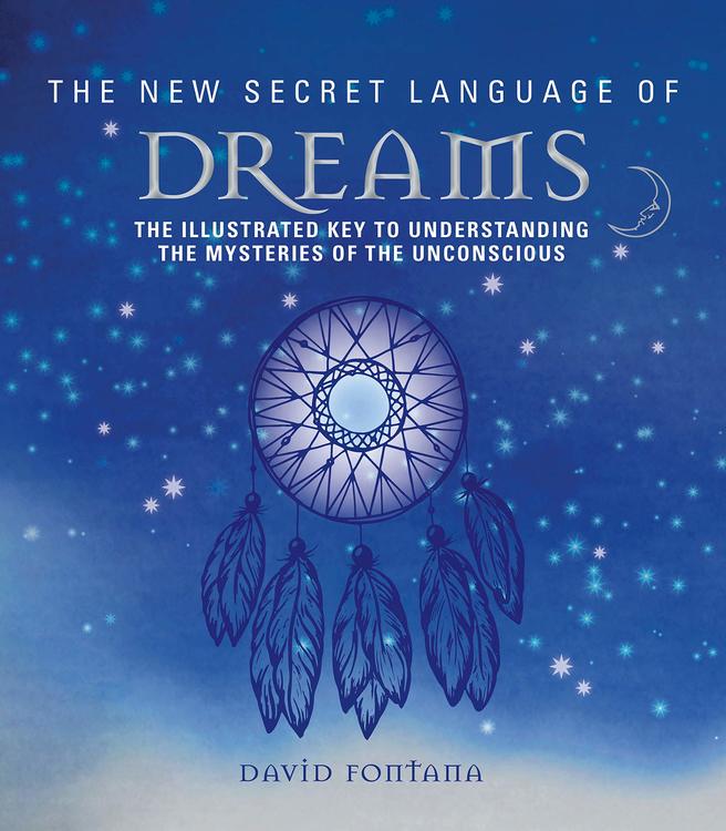 The New Secret Language of Dreams: The Illustrated Key to Understanding the Mysteries of the Unconscious  by David Fontana