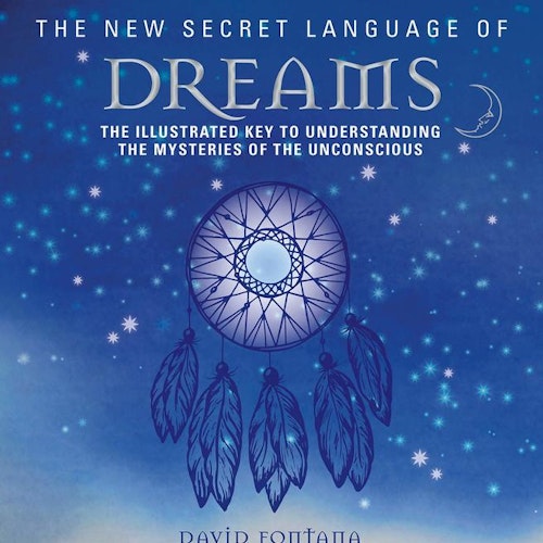 The New Secret Language of Dreams: The Illustrated Key to Understanding the Mysteries of the Unconscious  by David Fontana