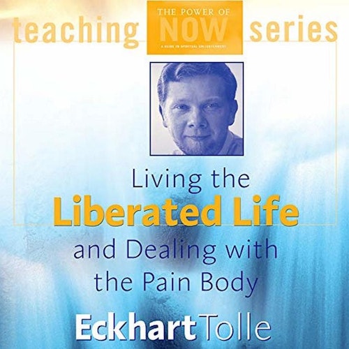 Eckhart Tolle - Living the Liberated Life and Dealing with the Pain-body