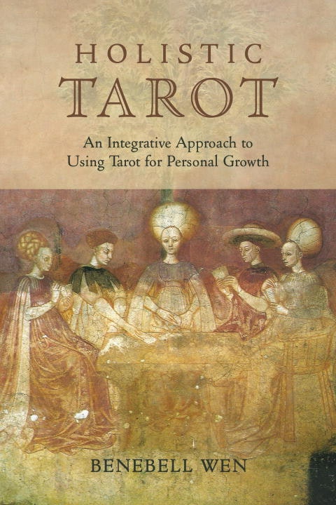 Holistic Tarot  An Integrative Approach to Using Tarot for Personal Growth by Benebell Wen