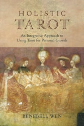 Holistic Tarot  An Integrative Approach to Using Tarot for Personal Growth by Benebell Wen