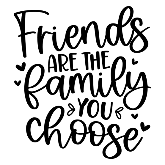 Friends are the family you choose