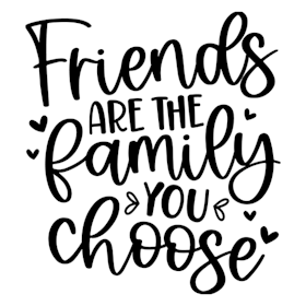 Friends are the family you choose