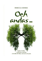 Och andas ... upplev kraften i medveten andning - din källa till hälsa, harmoni och lycka - Rebecca Dennis