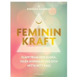 Feminin kraft : släpp fram den kloka, vilda kvinnan i dig och hitta ditt kall  - Rebecca Campbell