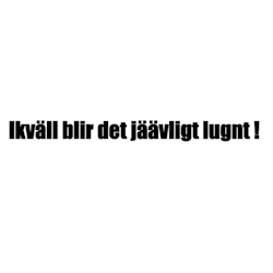 Ikväll blir det jäävligt lugnt !