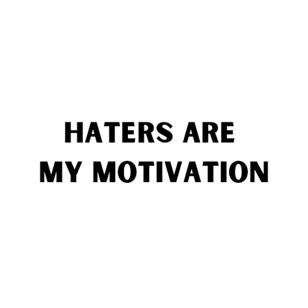 Haters are my motivation