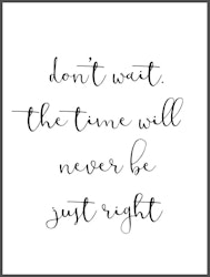 Don´t wait the time will never be just right