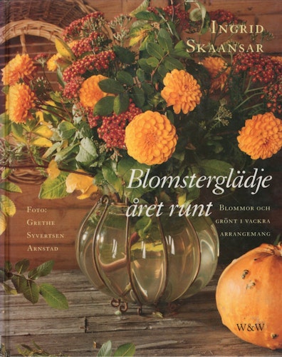 Blomsterglädje året runt. Blommor och grönt i vackra arrangemang av Ingrid Skaansar