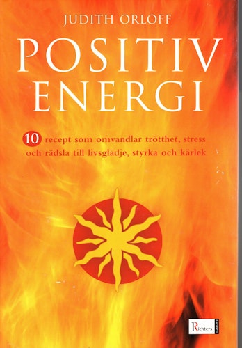 Positiv energi. 10 recept som omvandlar trötthet, stress och rädsla till livsglädje, styrka och kärlek av Judith Orloff
