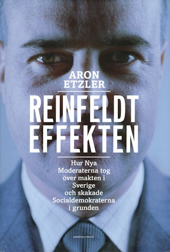 Reinfeldteffekten. Hur Nya Moderaterna tog över makten i Sverige och skakade Socialdemokraterna i grunden av Aron Etzler