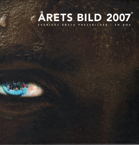 Årets bild 2007. Sveriges bästa pressbilder i en bok av Markus Wilhelmson (Red.)