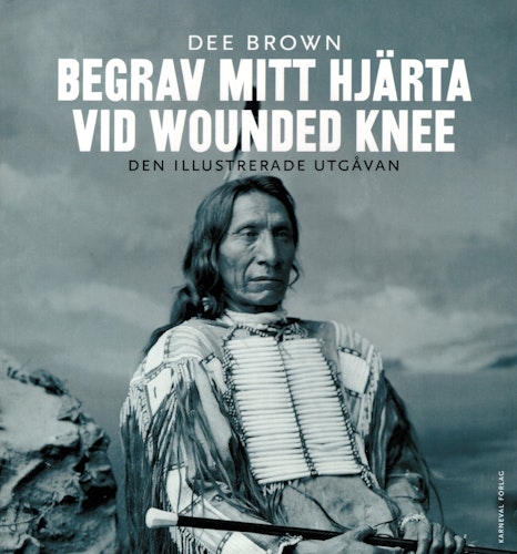 Begrav mitt hjärta vid Wounded Knee. Erövringen av Vilda Västern ur indianernas perspektiv. Den illustrerade utgåvan av Dee Brown