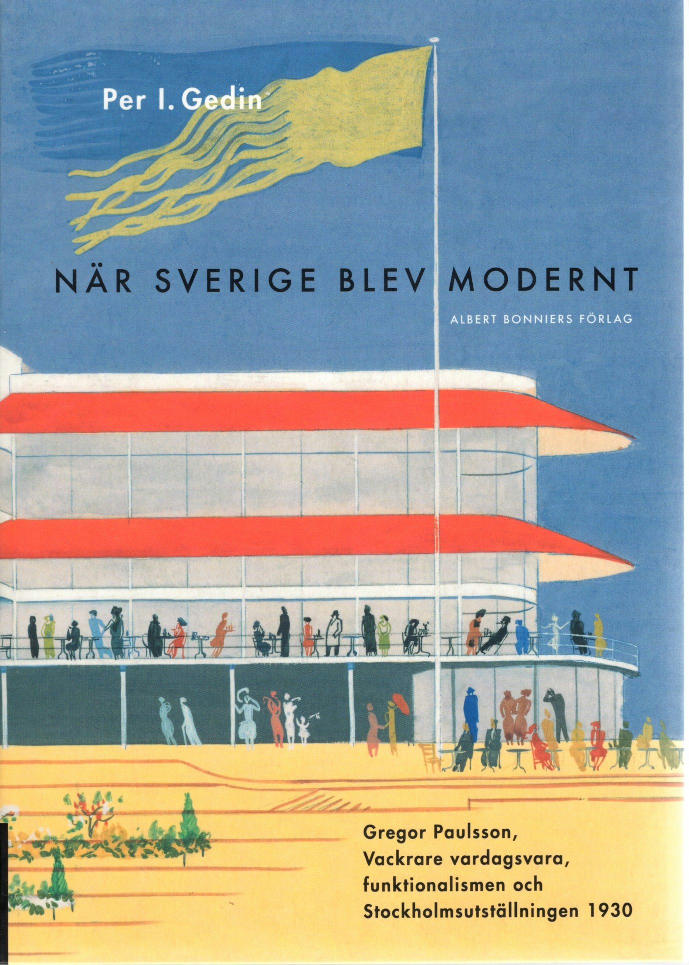 När Sverige blev modernt: Gregor Paulsson, Vackrare vardagsvara, funktionalismen och Stockholmsutställningen 1930 av Per I. Gedin