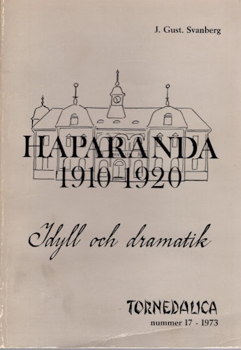 Haparanda 1910-1920: Idyll och dramatik, Tornedalica Nr 17 1973 av J. Gust. Svanberg
