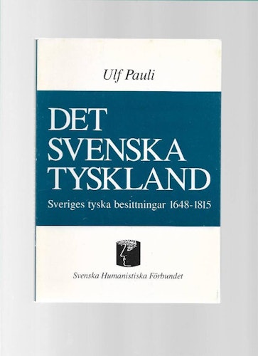 Det svenska Tyskland. Sveriges tyska besittningar 1648 - 1815 av Pauli Ulf