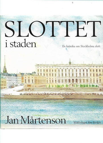 Slottet i staden. En krönika om Stockholms slott av Mårtenson Jan