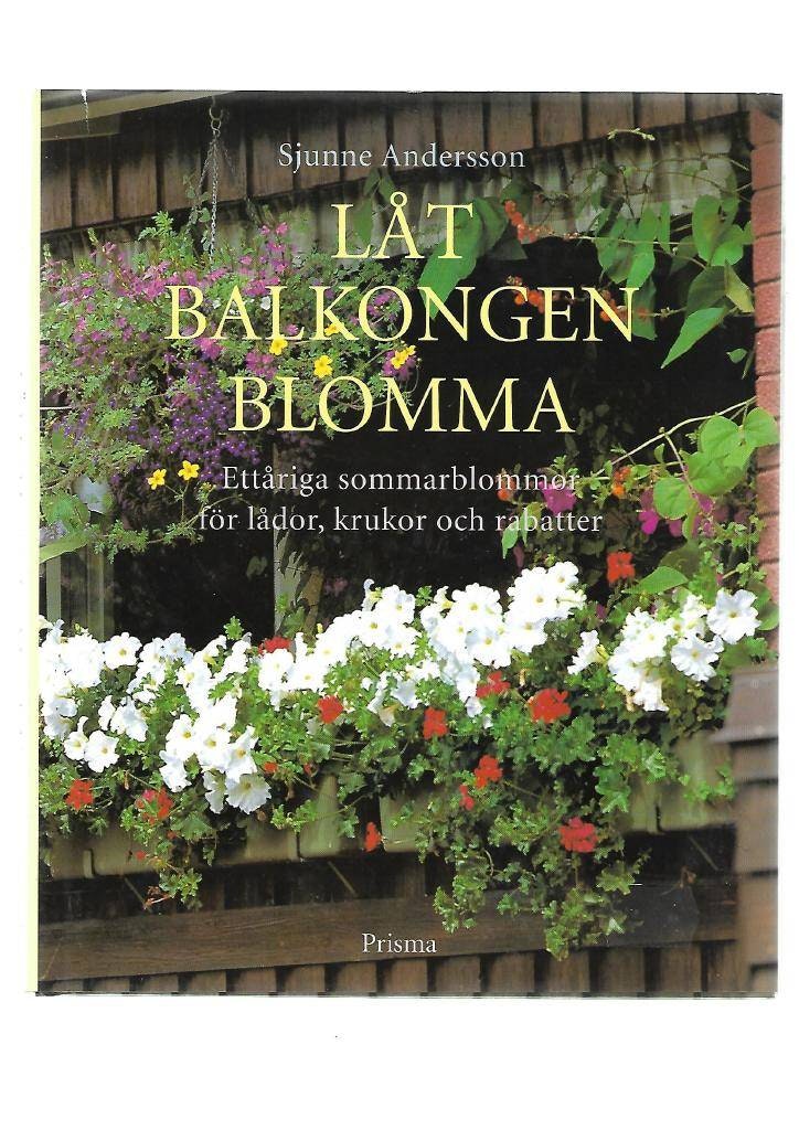 Låt balkongen blomma. Ettåriga sommarblommor för lådor, krukor och rabatter av Andersson Sjunne