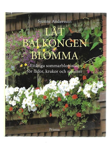 Låt balkongen blomma. Ettåriga sommarblommor för lådor, krukor och rabatter av Andersson Sjunne