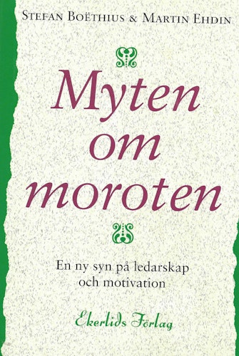 Myten om moroten : en ny syn på ledarskap och motivation av Boëthius, Stefan