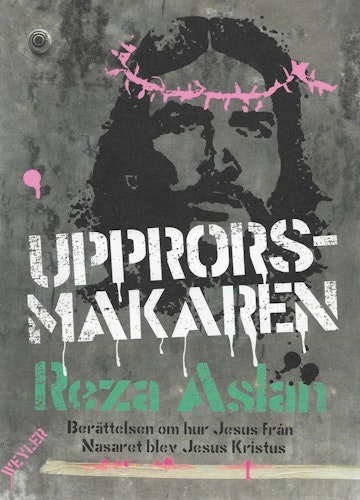 Upprorsmakaren : berättelsen om hur Jesus från Nasaret blev Jesus Kristus av Aslan, Reza