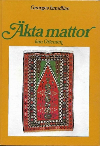 Äkta mattor från Orienten : en bok om mattor från vår egen tid, att välja, äga och vårda dem av Izmidlian, Georges - Baker, Denys - Eklöf, Margareta