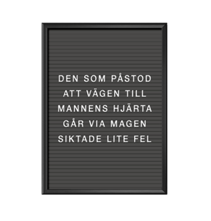 Den som påstod att vägen till mannens hjärta går via magen siktade lite fel Bokstavstavla