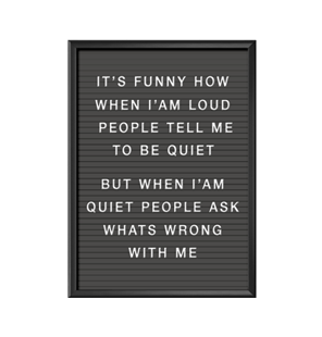 Bokstavstavla som affisch/print/poster It's funny how when I'am loud people tell me to be quiet But when I'am quiet people ask me whats wrong with me