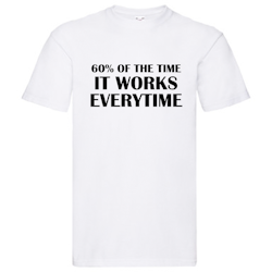 T-Shirt - "60% of the time, it works everytime"