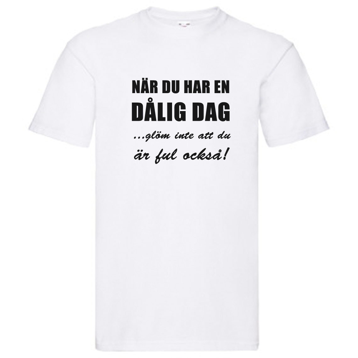 T-Shirt - Dålig dag, glöm inte att du är ful