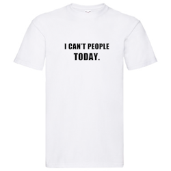 T-Shirt - I can't people today