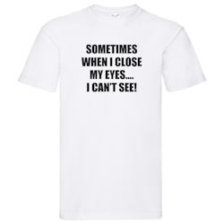 T-Shirt - Sometimes when I close my eyes, I cant see