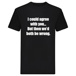 T-Shirt - I could agree with you, but then we'd both be wrong