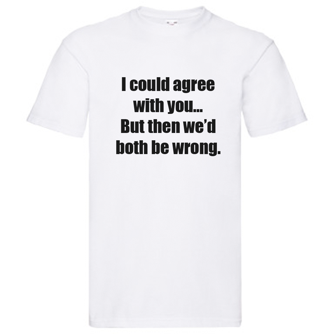 T-Shirt - I could agree with you, but then we'd both be wrong