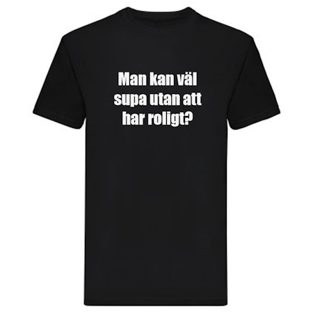 T-Shirt - Man kan väl supa utan att ha roligt?